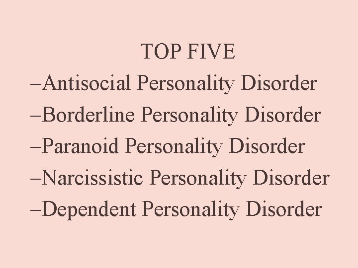 TOP FIVE –Antisocial Personality Disorder –Borderline Personality Disorder –Paranoid Personality Disorder –Narcissistic Personality Disorder