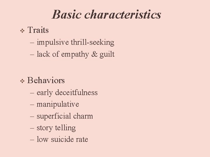 Basic characteristics v Traits – impulsive thrill-seeking – lack of empathy & guilt v