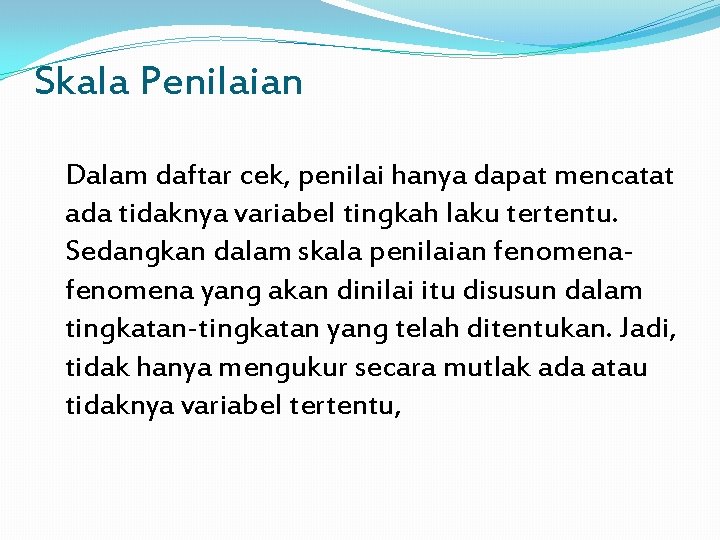 Skala Penilaian Dalam daftar cek, penilai hanya dapat mencatat ada tidaknya variabel tingkah laku