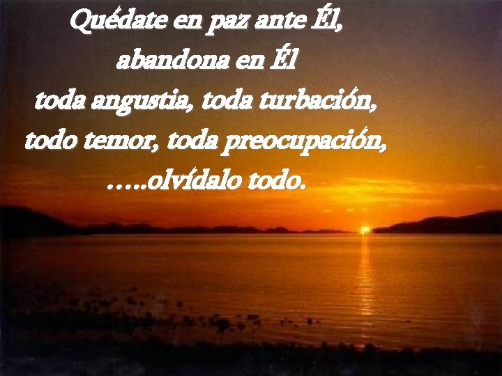 Quédate en paz ante Él, abandona en Él toda angustia, toda turbación, todo temor,