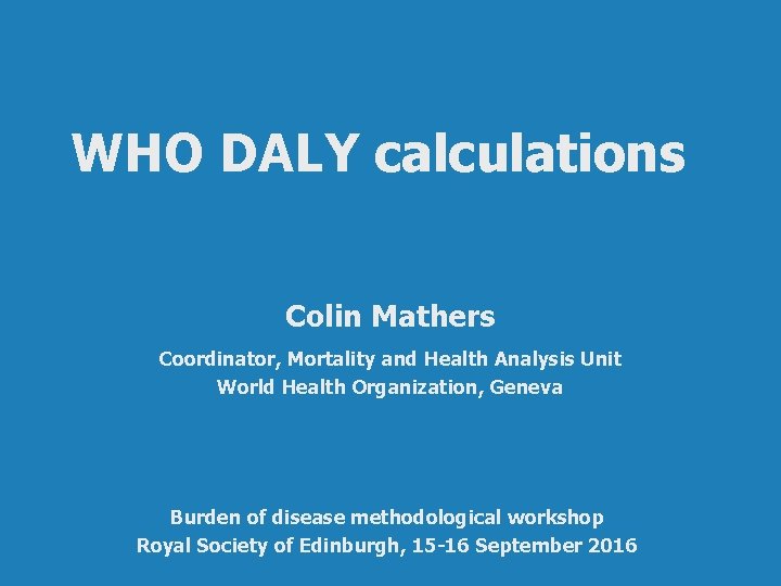 WHO DALY calculations Colin Mathers Coordinator, Mortality and Health Analysis Unit World Health Organization,