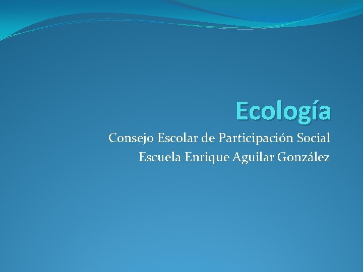 Ecología Consejo Escolar de Participación Social Escuela Enrique Aguilar González 