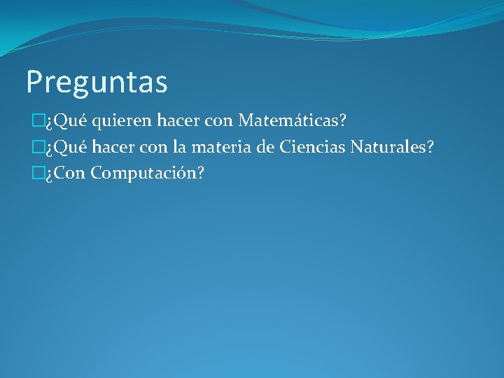 Preguntas �¿Qué quieren hacer con Matemáticas? �¿Qué hacer con la materia de Ciencias Naturales?