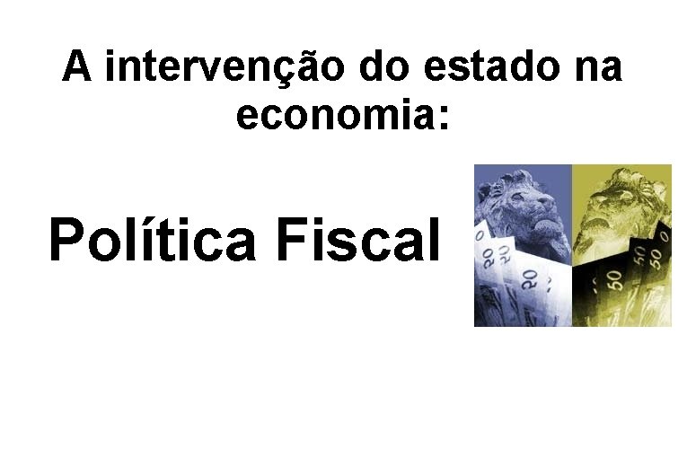 A intervenção do estado na economia: Política Fiscal 