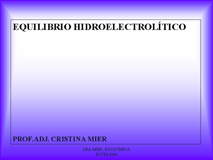 EQUILIBRIO HIDROELECTROLÍTICO PROF. ADJ. CRISTINA MIER DRA. MIER, BIOQUÍMICA EUTM, 2006 