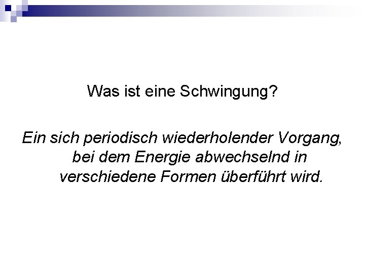 Was ist eine Schwingung? Ein sich periodisch wiederholender Vorgang, bei dem Energie abwechselnd in