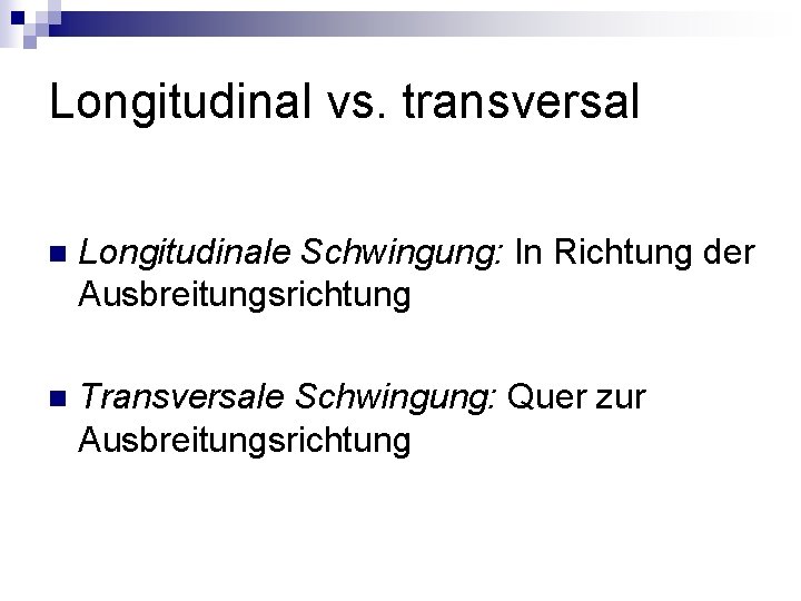 Longitudinal vs. transversal n Longitudinale Schwingung: In Richtung der Ausbreitungsrichtung n Transversale Schwingung: Quer