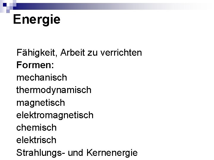 Energie Fähigkeit, Arbeit zu verrichten Formen: mechanisch thermodynamisch magnetisch elektromagnetisch chemisch elektrisch Strahlungs- und