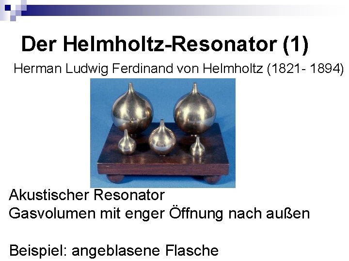 Der Helmholtz-Resonator (1) Herman Ludwig Ferdinand von Helmholtz (1821 - 1894) Akustischer Resonator Gasvolumen
