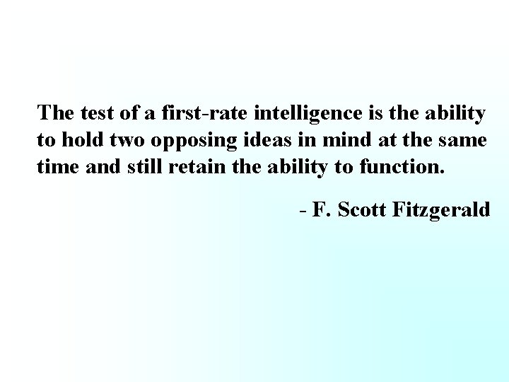 The test of a first-rate intelligence is the ability to hold two opposing ideas