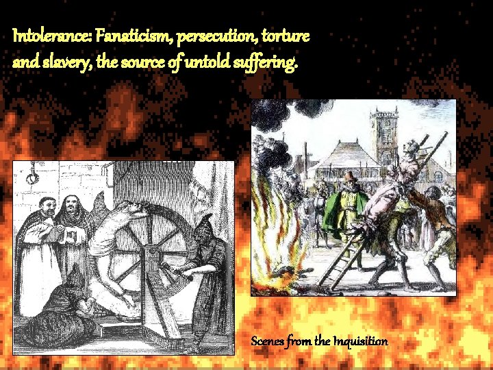 Intolerance: Fanaticism, persecution, torture and slavery, the source of untold suffering. Scenes from the