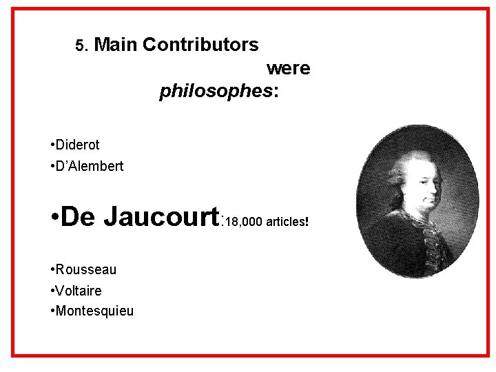 5. Main Contributors were philosophes: • Diderot • D’Alembert • De Jaucourt: 18, 000