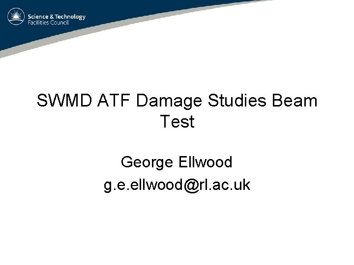 SWMD ATF Damage Studies Beam Test George Ellwood g. e. ellwood@rl. ac. uk 
