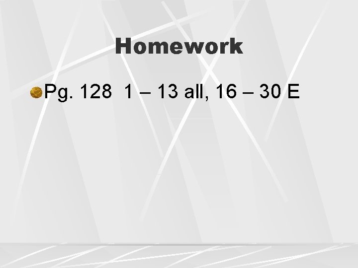 Homework Pg. 128 1 – 13 all, 16 – 30 E 