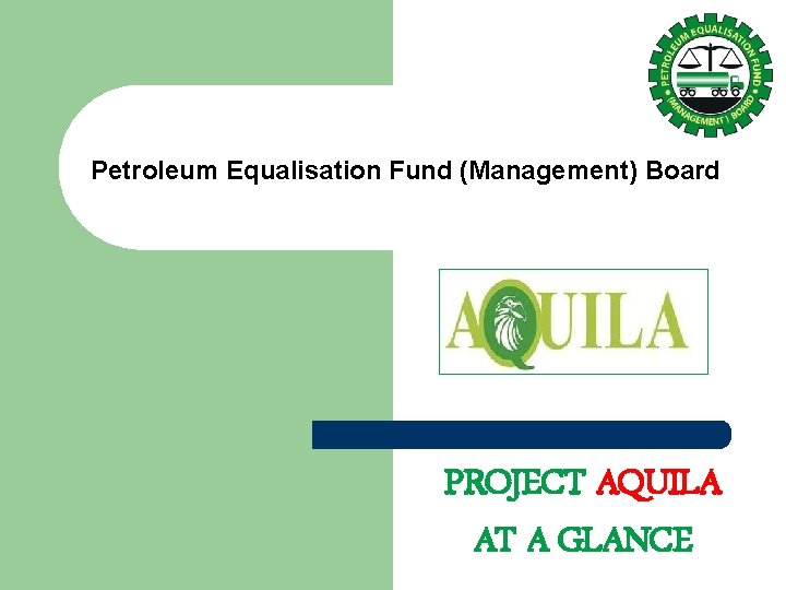 Petroleum Equalisation Fund (Management) Board PROJECT AQUILA AT A GLANCE 