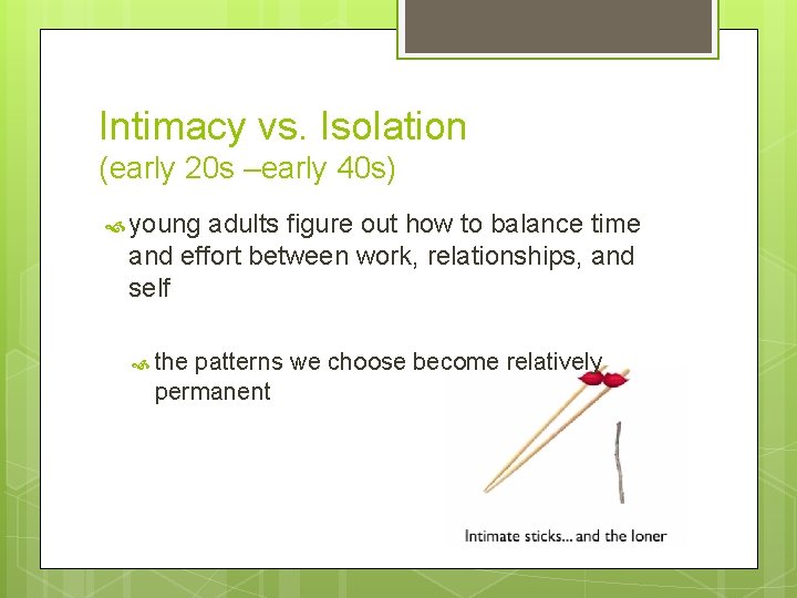 Intimacy vs. Isolation (early 20 s –early 40 s) young adults figure out how