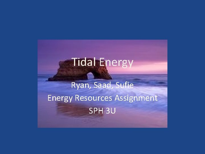 Tidal Energy Ryan, Saad, Sufie Energy Resources Assignment SPH 3 U 