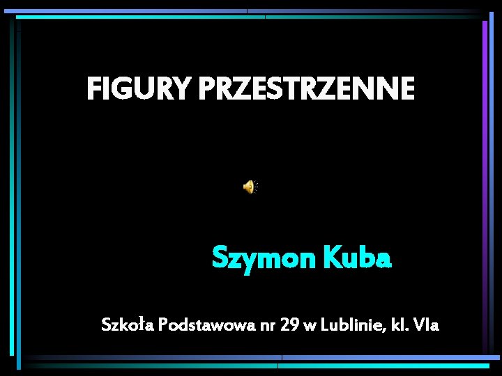 FIGURY PRZESTRZENNE Szymon Kuba Szkoła Podstawowa nr 29 w Lublinie, kl. VIa 