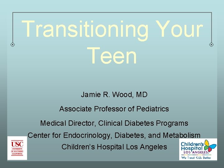 Transitioning Your Teen Jamie R. Wood, MD Associate Professor of Pediatrics Medical Director, Clinical