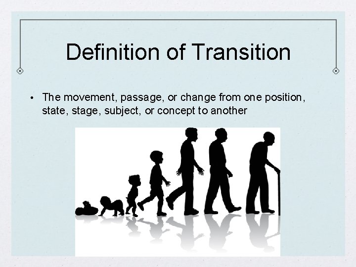 Definition of Transition • The movement, passage, or change from one position, state, stage,