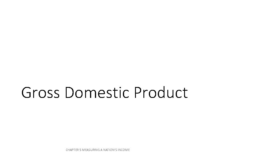Gross Domestic Product CHAPTER 5 MEASURING A NATION’S INCOME Gross Domestic Product CHAPTER 5 MEASURING A NATION’S INCOME