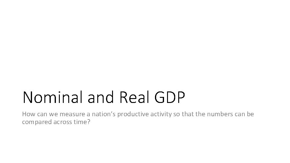 Nominal and Real GDP How can we measure a nation’s productive activity so that Nominal and Real GDP How can we measure a nation’s productive activity so that