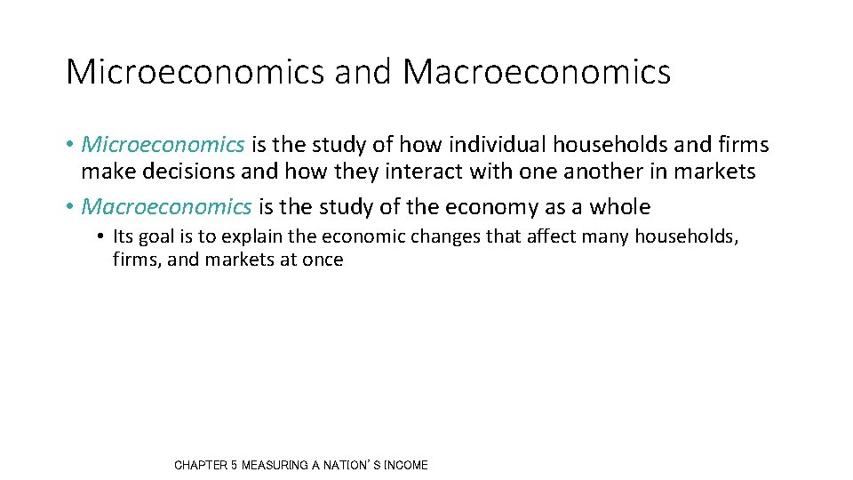 Microeconomics and Macroeconomics • Microeconomics is the study of how individual households and firms Microeconomics and Macroeconomics • Microeconomics is the study of how individual households and firms