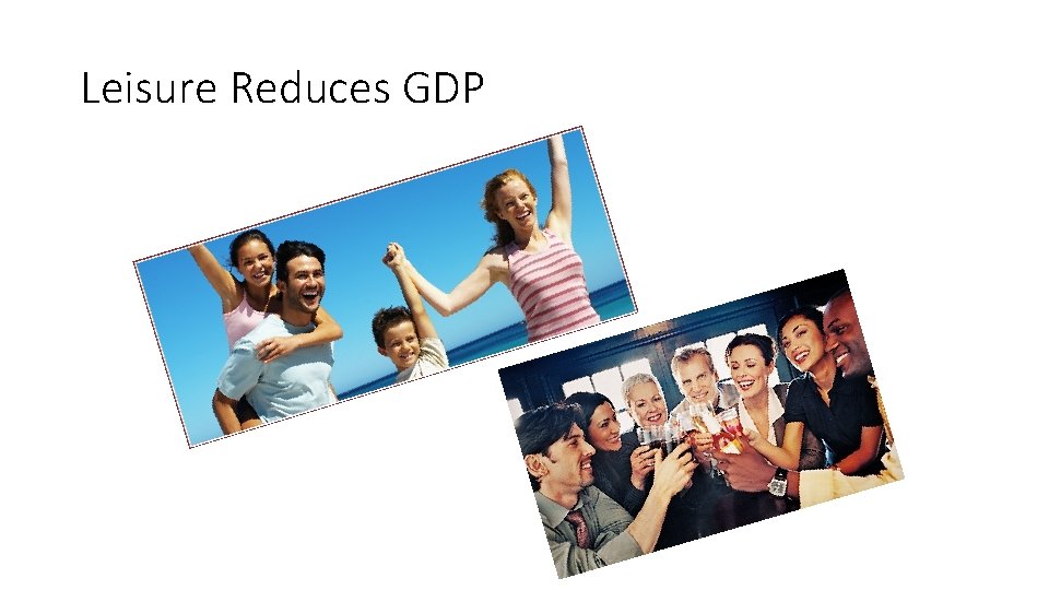 Leisure Reduces GDP Leisure Reduces GDP