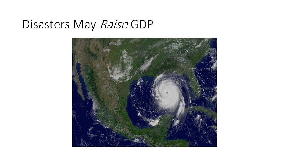 Disasters May Raise GDP Disasters May Raise GDP