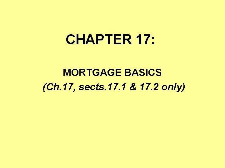 CHAPTER 17: MORTGAGE BASICS (Ch. 17, sects. 17. 1 & 17. 2 only) 