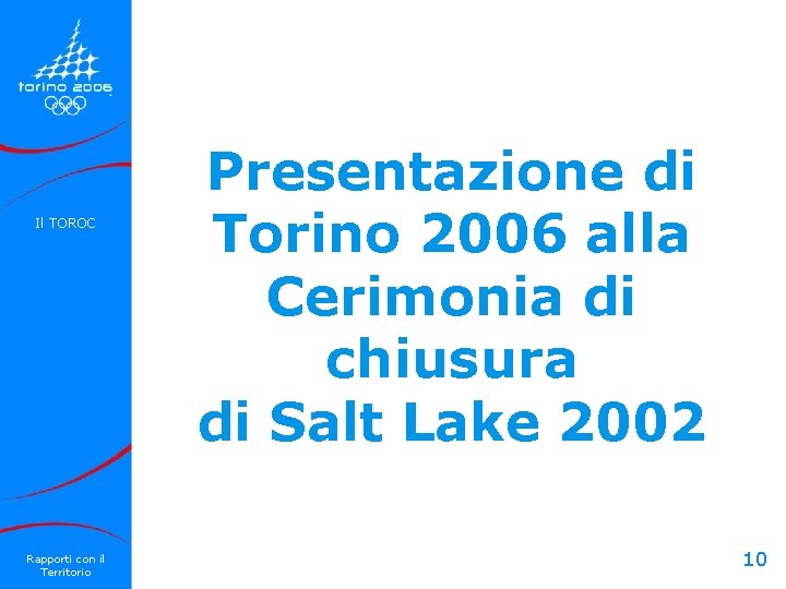 Il TOROC Rapporti con il Territorio Presentazione di Torino 2006 alla Cerimonia di chiusura Il TOROC Rapporti con il Territorio Presentazione di Torino 2006 alla Cerimonia di chiusura