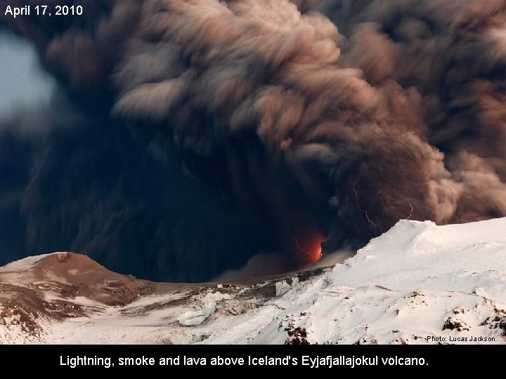 April 17, 2010 Photo: Lucas Jackson Lightning, smoke and lava above Iceland's Eyjafjallajokul volcano.