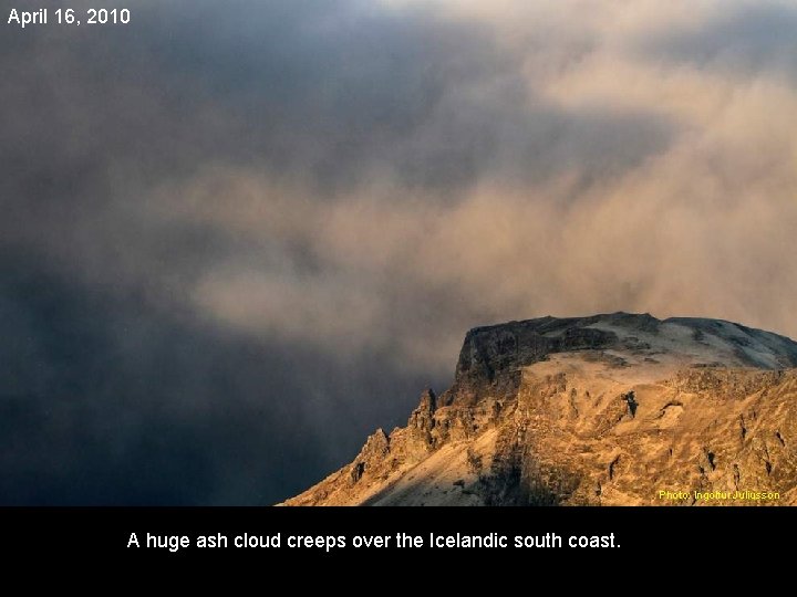 April 16, 2010 Photo: Ingolfur Juliusson A huge ash cloud creeps over the Icelandic