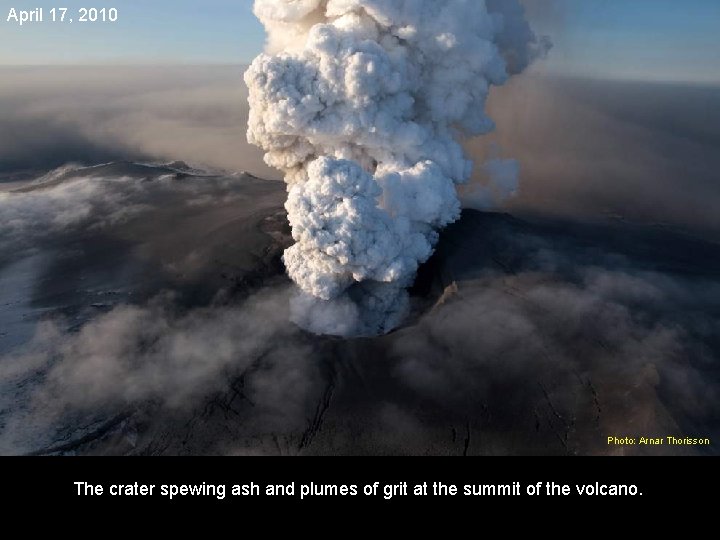 April 17, 2010 Photo: Arnar Thorisson The crater spewing ash and plumes of grit