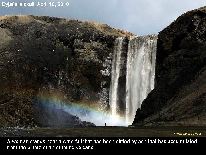 Eyjafjallajokull, April 18, 2010 Photo: Lucas Jackson A woman stands near a waterfall that