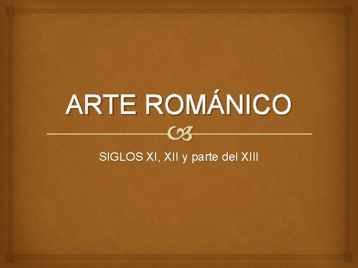 ARTE ROMÁNICO SIGLOS XI, XII y parte del XIII 