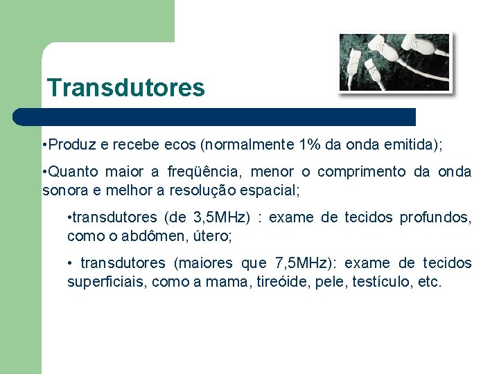 Transdutores • Produz e recebe ecos (normalmente 1% da onda emitida); • Quanto maior