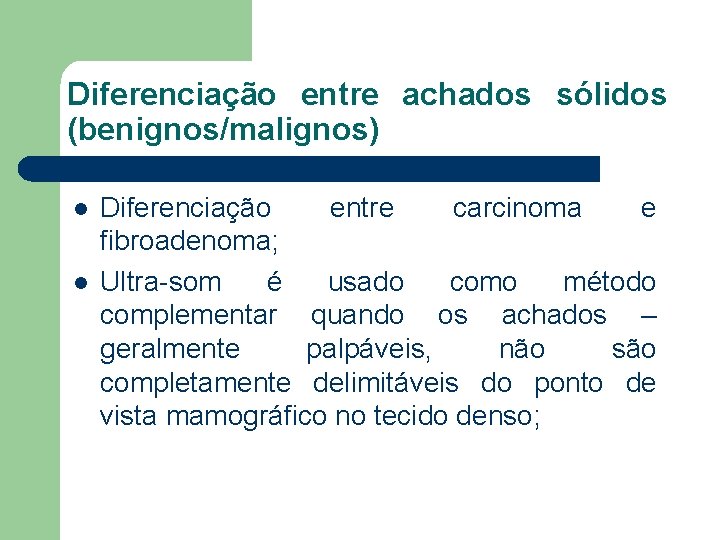 Diferenciação entre achados sólidos (benignos/malignos) l l Diferenciação entre carcinoma e fibroadenoma; Ultra-som é