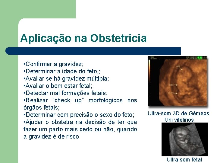 Aplicação na Obstetrícia • Confirmar a gravidez; • Determinar a idade do feto; ;