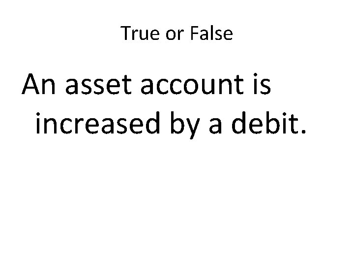 True or False An asset account is increased by a debit. 