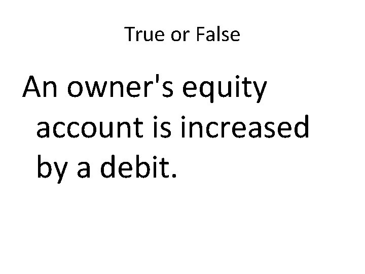 True or False An owner's equity account is increased by a debit. 