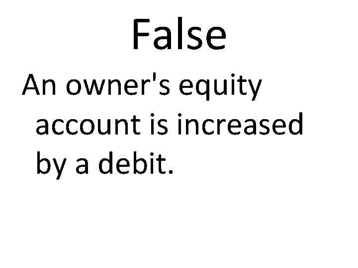 False An owner's equity account is increased by a debit. 