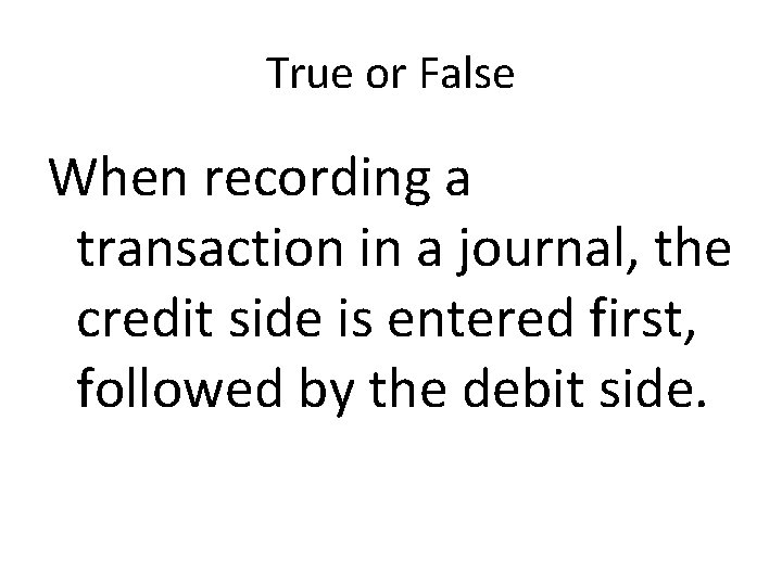 True or False When recording a transaction in a journal, the credit side is