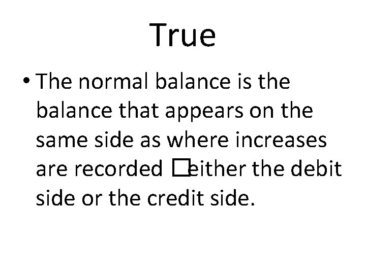 True • The normal balance is the balance that appears on the same side