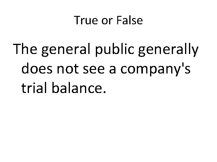 True or False The general public generally does not see a company's trial balance.