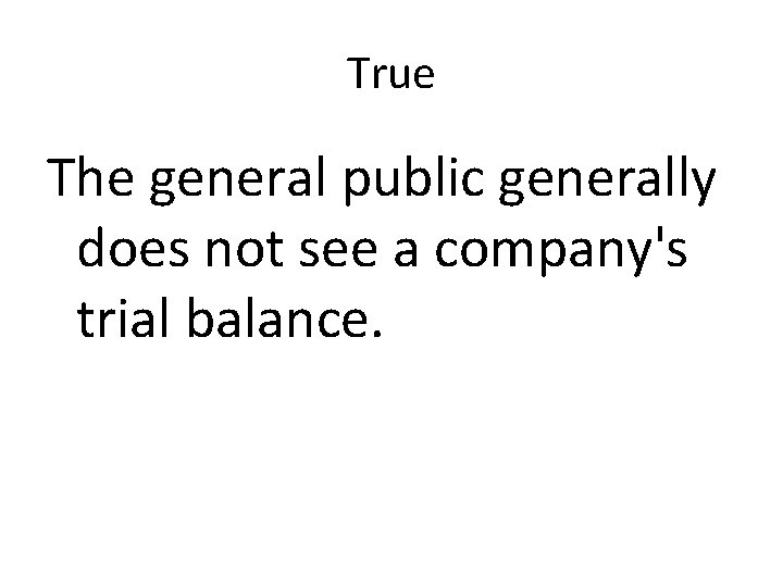 True The general public generally does not see a company's trial balance. 