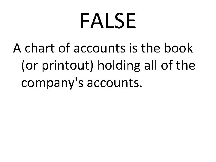 FALSE A chart of accounts is the book (or printout) holding all of the
