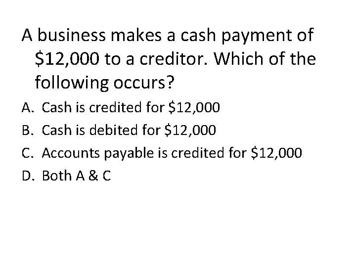 A business makes a cash payment of $12, 000 to a creditor. Which of