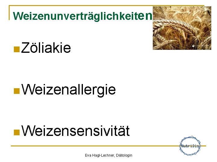 Weizenunverträglichkeiten n Zöliakie n Weizenallergie n Weizensensivität Eva Hagl-Lechner, Diätologin 