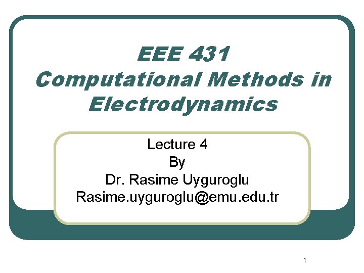 EEE 431 Computational Methods in Electrodynamics Lecture 4 By Dr. Rasime Uyguroglu Rasime. uyguroglu@emu.